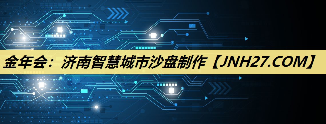 金年会：济南智慧城市沙盘制作