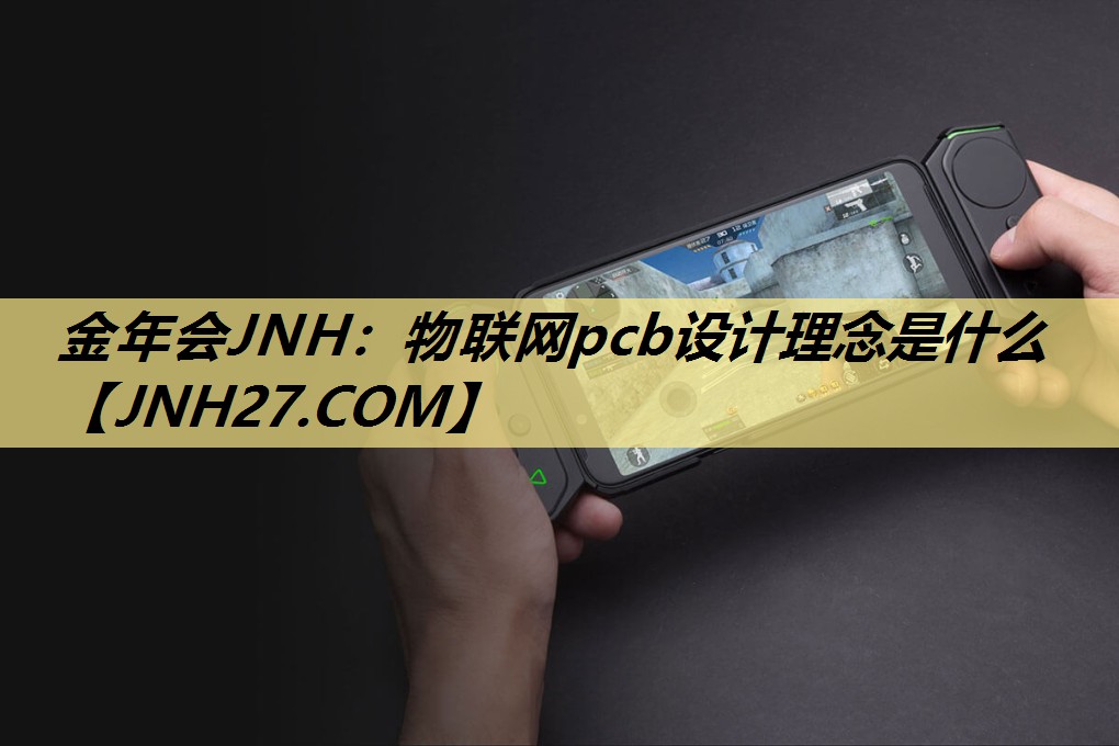 金年会JNH：物联网pcb设计理念是什么