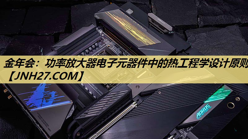 金年会：功率放大器电子元器件中的热工程学设计原则