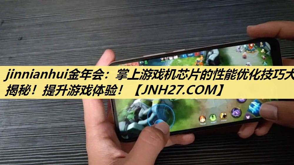 jinnianhui金年会：掌上游戏机芯片的性能优化技巧大揭秘！提升游戏体验！