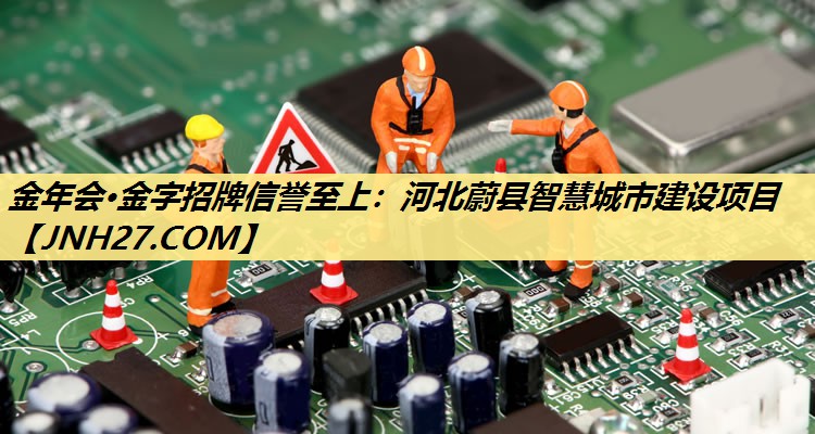 金年会·金字招牌信誉至上：河北蔚县智慧城市建设项目