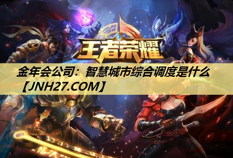 金年会公司：智慧城市综合调度是什么