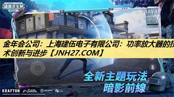 金年会公司：上海建伍电子有限公司：功率放大器的技术创新与进步