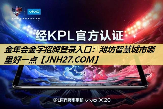金年会金字招牌登录入口：潍坊智慧城市哪里好一点
