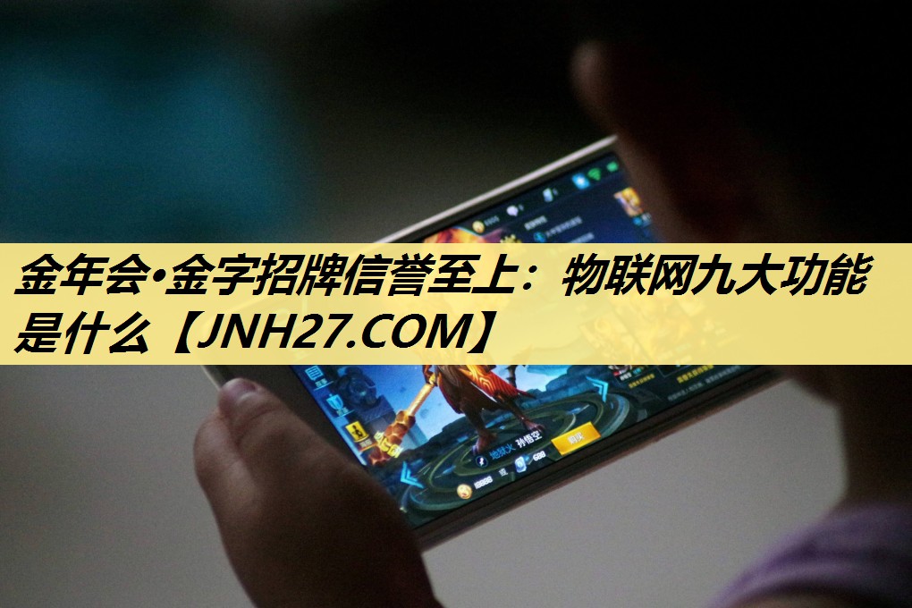 金年会·金字招牌信誉至上：物联网九大功能是什么