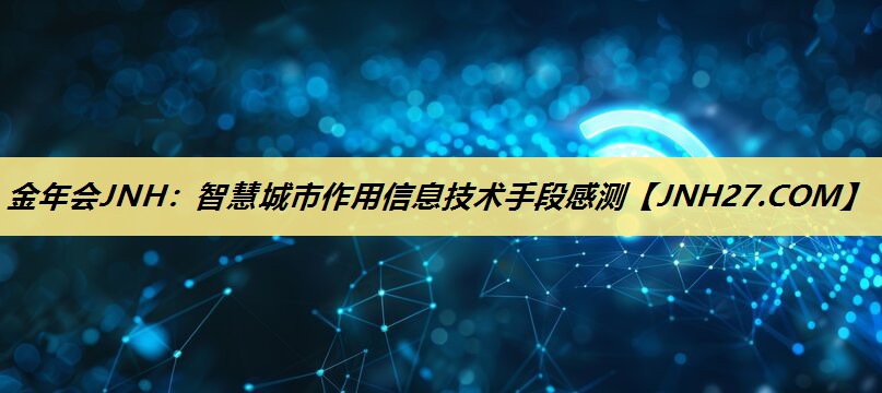 金年会JNH：智慧城市作用信息技术手段感测
