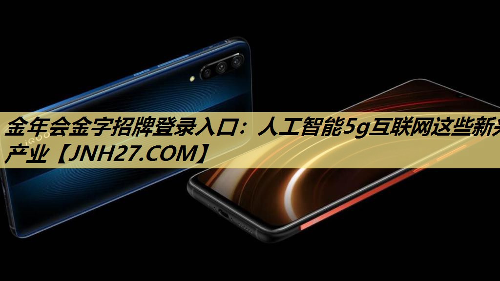 金年会金字招牌登录入口：人工智能5g互联网这些新兴产业