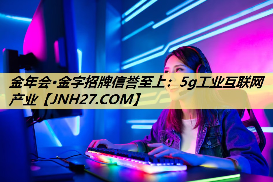 金年会·金字招牌信誉至上：5g工业互联网产业