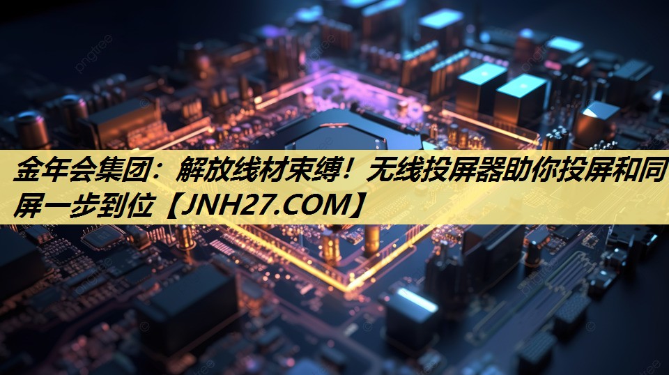 金年会集团：解放线材束缚！无线投屏器助你投屏和同屏一步到位