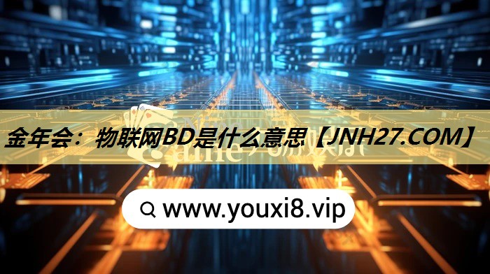 金年会：物联网BD是什么意思
