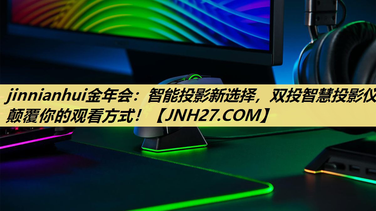 jinnianhui金年会：智能投影新选择，双投智慧投影仪颠覆你的观看方式！