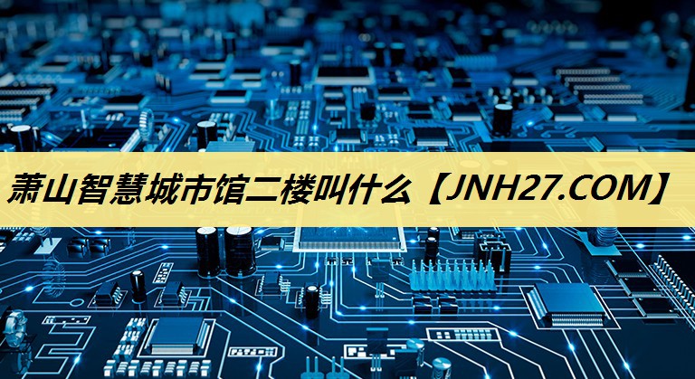 萧山智慧城市馆二楼叫什么