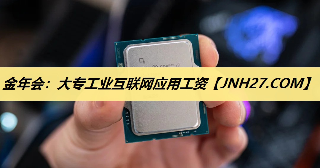 <strong>金年会：大专工业互联网应用工资</strong>