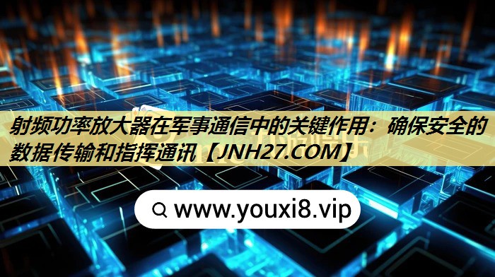 <strong>射频功率放大器在军事通信中的关键作用：确保安全的数据传输和指挥通讯</strong>