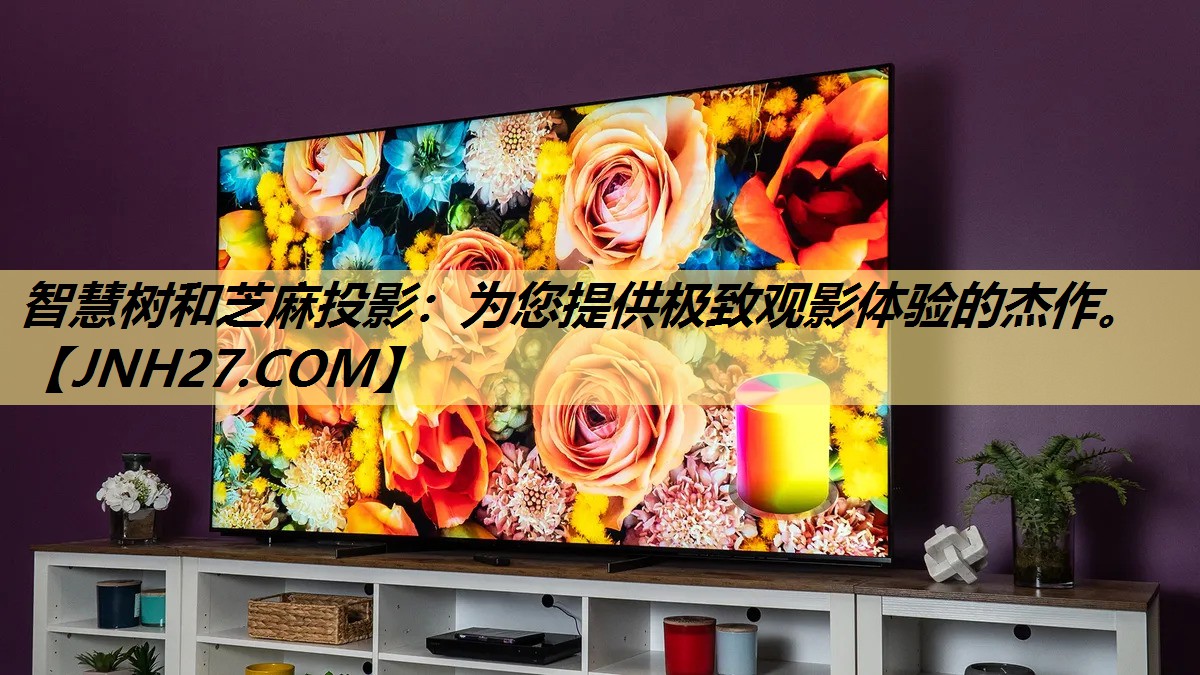 智慧树和芝麻投影:为您提供极致观影体验的杰作。 智慧树和芝麻投影:为您提供极致观影体验的杰作。