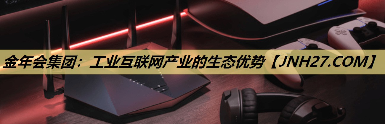 工业互联网产业的生态优势 工业互联网产业的生态优势
